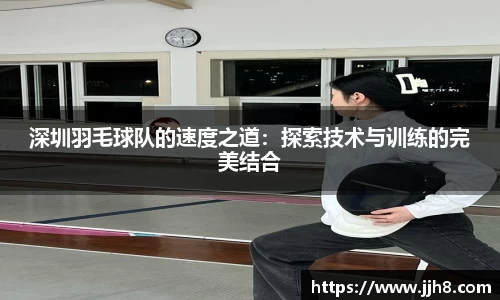 买球深圳羽毛球队的速度之道：探索技术与训练的完美结合