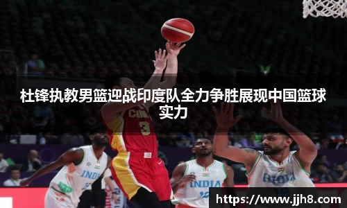 买球杜锋执教男篮迎战印度队全力争胜展现中国篮球实力