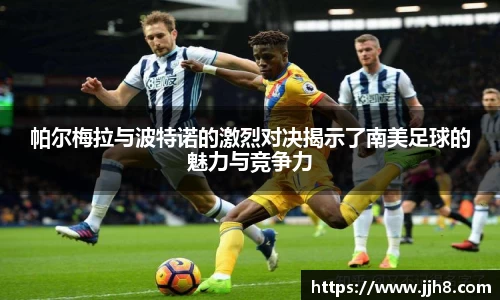 买球帕尔梅拉与波特诺的激烈对决揭示了南美足球的魅力与竞争力